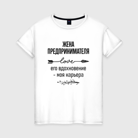 Женская футболка хлопок с принтом Жена предпринимателя моя карьера в городе Новоалтайск, 100% хлопок | прямой крой, круглый вырез горловины, длина до линии бедер, слегка спущенное плечо | 