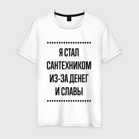 Мужская футболка хлопок с принтом Я стал сантехником из за денег в городе Новоалтайск, 100% хлопок | прямой крой, круглый вырез горловины, длина до линии бедер, слегка спущенное плечо. | 