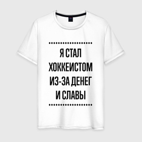 Мужская футболка хлопок с принтом Я стал хоккеистом из за денег в городе Новоалтайск, 100% хлопок | прямой крой, круглый вырез горловины, длина до линии бедер, слегка спущенное плечо. | 