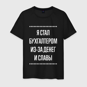 Мужская футболка хлопок с принтом Я стал бухгалтером из за славы в городе Новоалтайск, 100% хлопок | прямой крой, круглый вырез горловины, длина до линии бедер, слегка спущенное плечо. | 