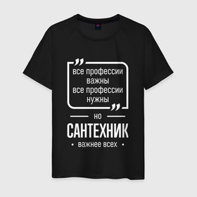 Мужская футболка хлопок с принтом Сантехник нужнее всех в городе Новоалтайск, 100% хлопок | прямой крой, круглый вырез горловины, длина до линии бедер, слегка спущенное плечо. | 