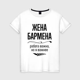 Женская футболка хлопок с принтом Жена бармена важнее в городе Новоалтайск, 100% хлопок | прямой крой, круглый вырез горловины, длина до линии бедер, слегка спущенное плечо | 