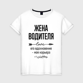 Женская футболка хлопок с принтом Жена водителя моя карьера в городе Новоалтайск, 100% хлопок | прямой крой, круглый вырез горловины, длина до линии бедер, слегка спущенное плечо | 