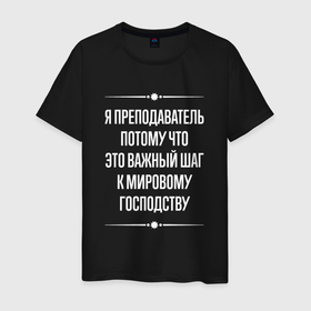 Мужская футболка хлопок с принтом Я преподаватель потому что это важный шаг в городе Новоалтайск, 100% хлопок | прямой крой, круглый вырез горловины, длина до линии бедер, слегка спущенное плечо. | 