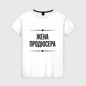 Женская футболка хлопок с принтом Жена продюсера на светлом в городе Новоалтайск, 100% хлопок | прямой крой, круглый вырез горловины, длина до линии бедер, слегка спущенное плечо | 