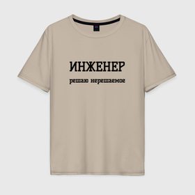 Мужская футболка хлопок Oversize с принтом Инженер решаю нерешаемое в городе Новоалтайск, 100% хлопок | свободный крой, круглый ворот, “спинка” длиннее передней части | 