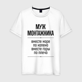 Мужская футболка хлопок с принтом Муж монтажника море по колено в городе Новоалтайск, 100% хлопок | прямой крой, круглый вырез горловины, длина до линии бедер, слегка спущенное плечо. | Тематика изображения на принте: 