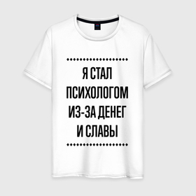 Мужская футболка хлопок с принтом Я стал психологом из за денег в городе Новоалтайск, 100% хлопок | прямой крой, круглый вырез горловины, длина до линии бедер, слегка спущенное плечо. | 