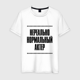 Мужская футболка хлопок с принтом Нереально нормальный актер в Кировске, 100% хлопок | прямой крой, круглый вырез горловины, длина до линии бедер, слегка спущенное плечо. | Тематика изображения на принте: 