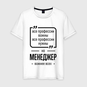 Мужская футболка хлопок с принтом Менеджер важнее всех в городе Новоалтайск, 100% хлопок | прямой крой, круглый вырез горловины, длина до линии бедер, слегка спущенное плечо. | 