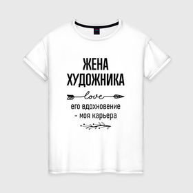 Женская футболка хлопок с принтом Жена художника моя карьера в городе Новоалтайск, 100% хлопок | прямой крой, круглый вырез горловины, длина до линии бедер, слегка спущенное плечо | 
