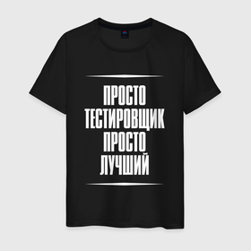 Мужская футболка хлопок с принтом Просто тестировщик просто лучший в городе Новоалтайск, 100% хлопок | прямой крой, круглый вырез горловины, длина до линии бедер, слегка спущенное плечо. | 