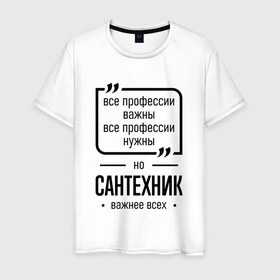 Мужская футболка хлопок с принтом Сантехник важнее всех в городе Новоалтайск, 100% хлопок | прямой крой, круглый вырез горловины, длина до линии бедер, слегка спущенное плечо. | 