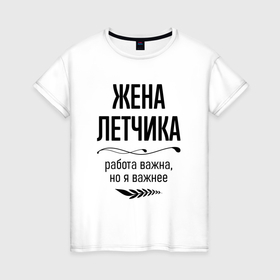 Женская футболка хлопок с принтом Жена летчика важнее в городе Новоалтайск, 100% хлопок | прямой крой, круглый вырез горловины, длина до линии бедер, слегка спущенное плечо | 