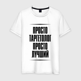 Мужская футболка хлопок с принтом Просто лучший таргетолог в городе Новоалтайск, 100% хлопок | прямой крой, круглый вырез горловины, длина до линии бедер, слегка спущенное плечо. | 