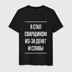 Мужская футболка хлопок с принтом Я стал сварщиком из за славы в городе Новоалтайск, 100% хлопок | прямой крой, круглый вырез горловины, длина до линии бедер, слегка спущенное плечо. | 