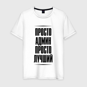 Мужская футболка хлопок с принтом Просто лучший админ в городе Новоалтайск, 100% хлопок | прямой крой, круглый вырез горловины, длина до линии бедер, слегка спущенное плечо. | 