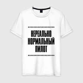 Мужская футболка хлопок с принтом Нереально нормальный пилот в Кировске, 100% хлопок | прямой крой, круглый вырез горловины, длина до линии бедер, слегка спущенное плечо. | Тематика изображения на принте: 