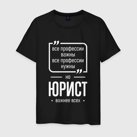 Мужская футболка хлопок с принтом Юрист нужнее всех в городе Новоалтайск, 100% хлопок | прямой крой, круглый вырез горловины, длина до линии бедер, слегка спущенное плечо. | 
