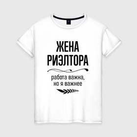 Женская футболка хлопок с принтом Жена риэлтора важнее в городе Новоалтайск, 100% хлопок | прямой крой, круглый вырез горловины, длина до линии бедер, слегка спущенное плечо | 