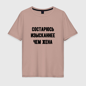 Мужская футболка хлопок Oversize с принтом Состарюсь изысканнее, чем жена   для пары в городе Новоалтайск, 100% хлопок | свободный крой, круглый ворот, “спинка” длиннее передней части | 