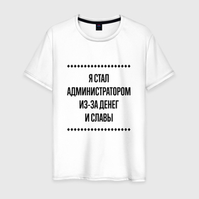 Мужская футболка хлопок с принтом Я стал администратором из за денег в городе Новоалтайск, 100% хлопок | прямой крой, круглый вырез горловины, длина до линии бедер, слегка спущенное плечо. | 