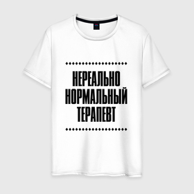 Мужская футболка хлопок с принтом Нереально нормальный терапевт в Кировске, 100% хлопок | прямой крой, круглый вырез горловины, длина до линии бедер, слегка спущенное плечо. | Тематика изображения на принте: 