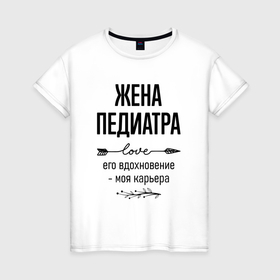Женская футболка хлопок с принтом Жена педиатра моя карьера в городе Новоалтайск, 100% хлопок | прямой крой, круглый вырез горловины, длина до линии бедер, слегка спущенное плечо | 