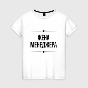 Женская футболка хлопок с принтом Жена менеджера на светлом в городе Новоалтайск, 100% хлопок | прямой крой, круглый вырез горловины, длина до линии бедер, слегка спущенное плечо | 
