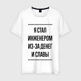 Мужская футболка хлопок с принтом Я стал инженером из за денег в городе Новоалтайск, 100% хлопок | прямой крой, круглый вырез горловины, длина до линии бедер, слегка спущенное плечо. | 
