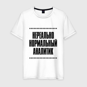 Мужская футболка хлопок с принтом Нереально нормальный аналитик в городе Новоалтайск, 100% хлопок | прямой крой, круглый вырез горловины, длина до линии бедер, слегка спущенное плечо. | 