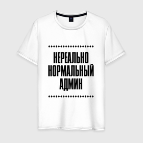 Мужская футболка хлопок с принтом Нереально нормальный админ в городе Новоалтайск, 100% хлопок | прямой крой, круглый вырез горловины, длина до линии бедер, слегка спущенное плечо. | 