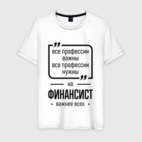 Мужская футболка хлопок с принтом Финансист важнее всех в городе Новоалтайск, 100% хлопок | прямой крой, круглый вырез горловины, длина до линии бедер, слегка спущенное плечо. | 