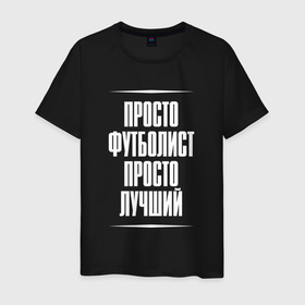 Мужская футболка хлопок с принтом Просто футболист просто лучший в городе Новоалтайск, 100% хлопок | прямой крой, круглый вырез горловины, длина до линии бедер, слегка спущенное плечо. | 