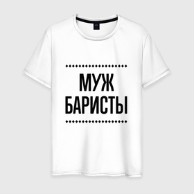 Мужская футболка хлопок с принтом Муж баристы на светлом в городе Новоалтайск, 100% хлопок | прямой крой, круглый вырез горловины, длина до линии бедер, слегка спущенное плечо. | 