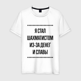 Мужская футболка хлопок с принтом Я стал шахматистом из за денег в Ухте, 100% хлопок | прямой крой, круглый вырез горловины, длина до линии бедер, слегка спущенное плечо. | 