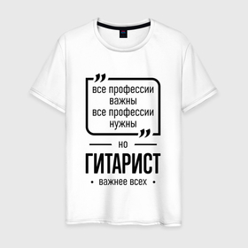 Мужская футболка хлопок с принтом Гитарист важнее всех в городе Новоалтайск, 100% хлопок | прямой крой, круглый вырез горловины, длина до линии бедер, слегка спущенное плечо. | 