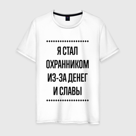 Мужская футболка хлопок с принтом Я стал охранником из за денег в городе Новоалтайск, 100% хлопок | прямой крой, круглый вырез горловины, длина до линии бедер, слегка спущенное плечо. | 