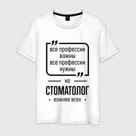 Мужская футболка хлопок с принтом Стоматолог важнее всех в городе Новоалтайск, 100% хлопок | прямой крой, круглый вырез горловины, длина до линии бедер, слегка спущенное плечо. | 