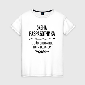 Женская футболка хлопок с принтом Жена разработчика важнее в городе Новоалтайск, 100% хлопок | прямой крой, круглый вырез горловины, длина до линии бедер, слегка спущенное плечо | 