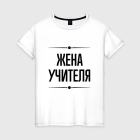 Женская футболка хлопок с принтом Жена учителя на светлом в городе Новоалтайск, 100% хлопок | прямой крой, круглый вырез горловины, длина до линии бедер, слегка спущенное плечо | 