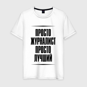Мужская футболка хлопок с принтом Просто лучший журналист в городе Новоалтайск, 100% хлопок | прямой крой, круглый вырез горловины, длина до линии бедер, слегка спущенное плечо. | 