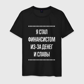 Мужская футболка хлопок с принтом Я стал финансистом из за славы в городе Новоалтайск, 100% хлопок | прямой крой, круглый вырез горловины, длина до линии бедер, слегка спущенное плечо. | 