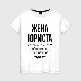 Женская футболка хлопок с принтом Жена юриста важнее в городе Новоалтайск, 100% хлопок | прямой крой, круглый вырез горловины, длина до линии бедер, слегка спущенное плечо | 