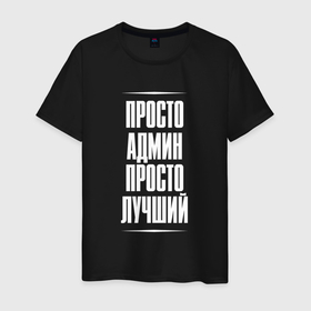 Мужская футболка хлопок с принтом Просто админ просто лучший в городе Новоалтайск, 100% хлопок | прямой крой, круглый вырез горловины, длина до линии бедер, слегка спущенное плечо. | 