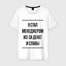 Мужская футболка хлопок с принтом Я стал менеджером из за денег в городе Новоалтайск, 100% хлопок | прямой крой, круглый вырез горловины, длина до линии бедер, слегка спущенное плечо. | 