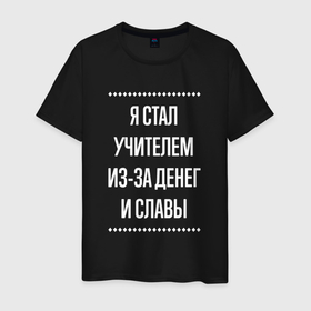 Мужская футболка хлопок с принтом Я стал учителем из за славы в городе Новоалтайск, 100% хлопок | прямой крой, круглый вырез горловины, длина до линии бедер, слегка спущенное плечо. | 