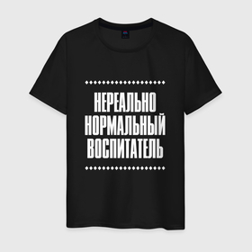 Мужская футболка хлопок с принтом Нормальный воспитатель нереально в городе Новоалтайск, 100% хлопок | прямой крой, круглый вырез горловины, длина до линии бедер, слегка спущенное плечо. | 