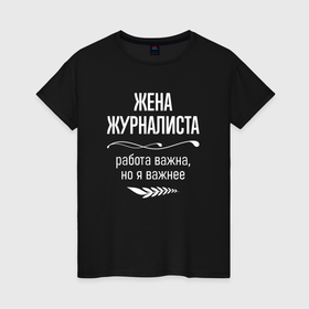 Женская футболка хлопок с принтом Жена журналиста важна в городе Новоалтайск, 100% хлопок | прямой крой, круглый вырез горловины, длина до линии бедер, слегка спущенное плечо | 