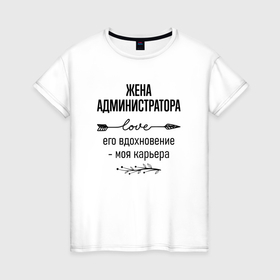 Женская футболка хлопок с принтом Жена администратора моя карьера в городе Новоалтайск, 100% хлопок | прямой крой, круглый вырез горловины, длина до линии бедер, слегка спущенное плечо | 